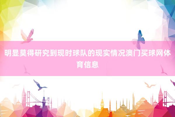 明显莫得研究到现时球队的现实情况澳门买球网体育信息