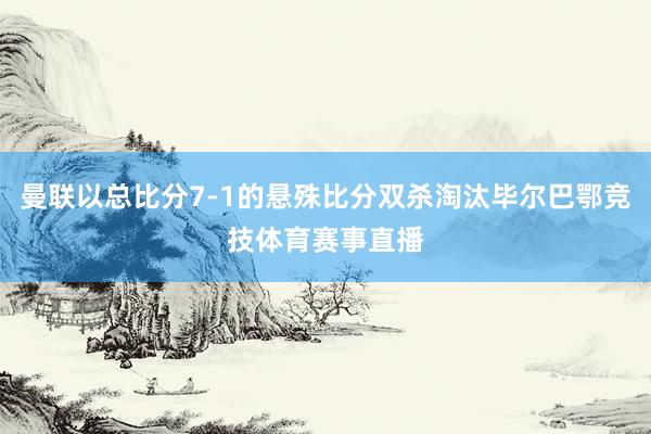 曼联以总比分7-1的悬殊比分双杀淘汰毕尔巴鄂竞技体育赛事直播