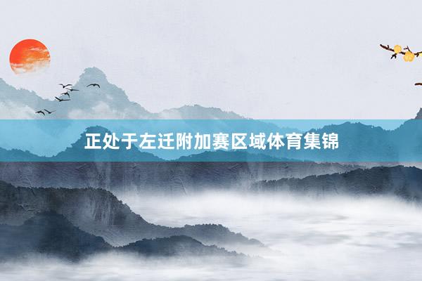 正处于左迁附加赛区域体育集锦