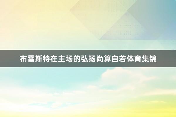 布雷斯特在主场的弘扬尚算自若体育集锦