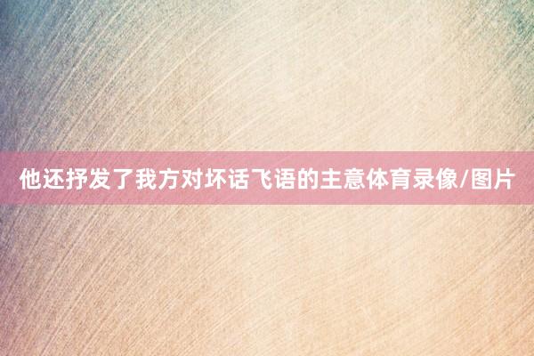 他还抒发了我方对坏话飞语的主意体育录像/图片