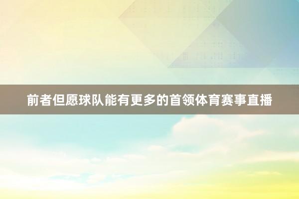 前者但愿球队能有更多的首领体育赛事直播