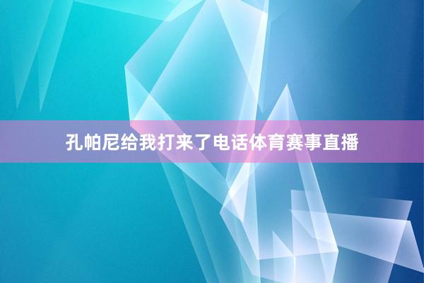 孔帕尼给我打来了电话体育赛事直播