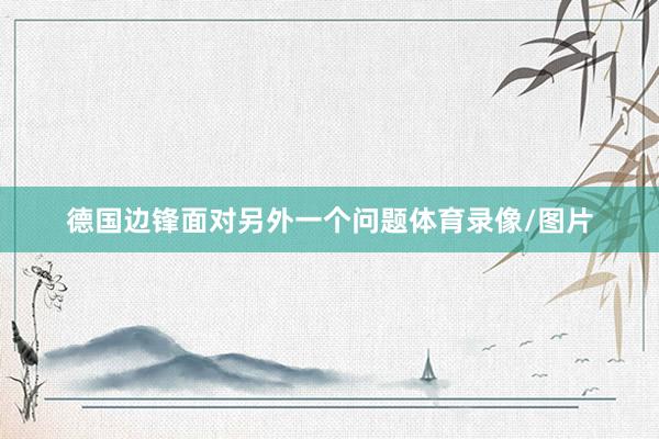 德国边锋面对另外一个问题体育录像/图片