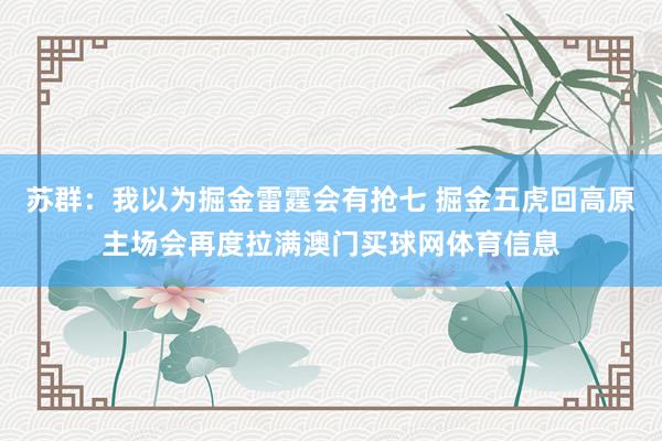 苏群：我以为掘金雷霆会有抢七 掘金五虎回高原主场会再度拉满澳