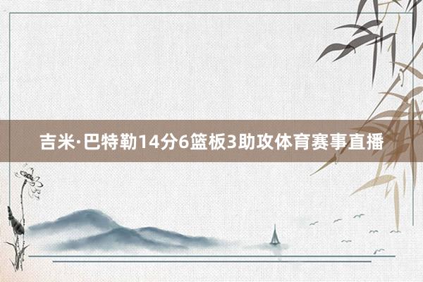 吉米·巴特勒14分6篮板3助攻体育赛事直播