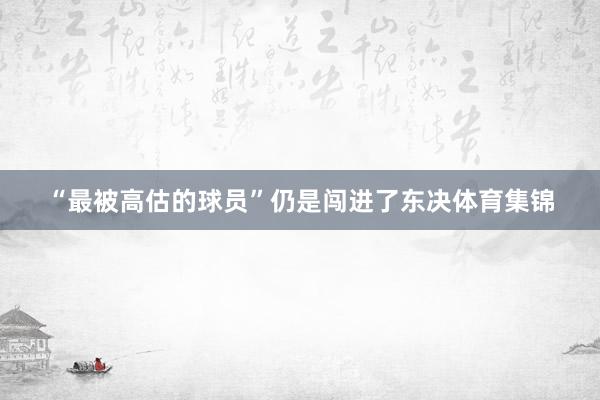 “最被高估的球员”仍是闯进了东决体育集锦