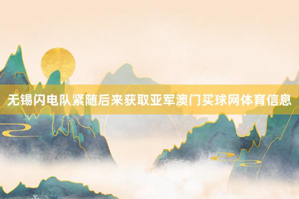 无锡闪电队紧随后来获取亚军澳门买球网体育信息