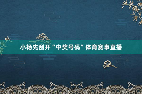 小杨先刮开“中奖号码”体育赛事直播