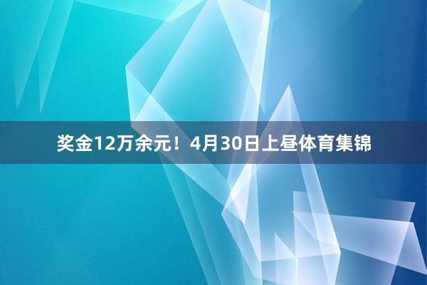 奖金12万余元！　　　　4月30日上昼体育集锦