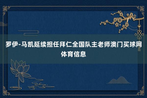 罗伊-马凯延续担任拜仁全国队主老师澳门买球网体育信息