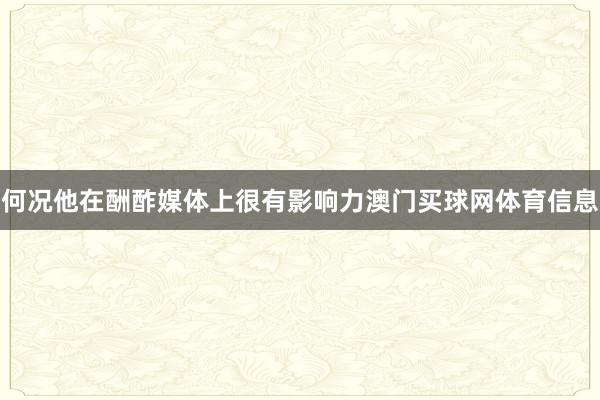 何况他在酬酢媒体上很有影响力澳门买球网体育信息