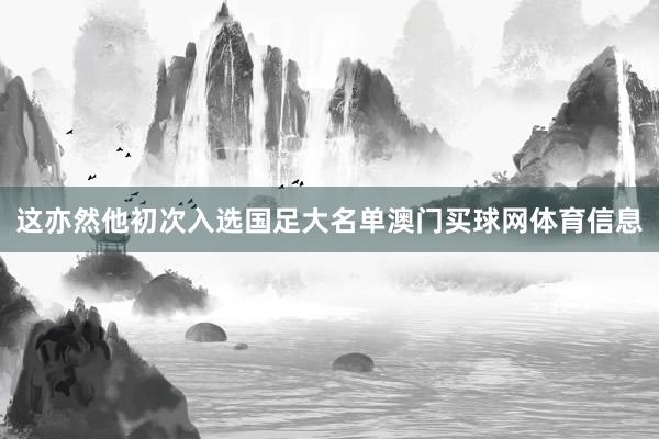 这亦然他初次入选国足大名单澳门买球网体育信息