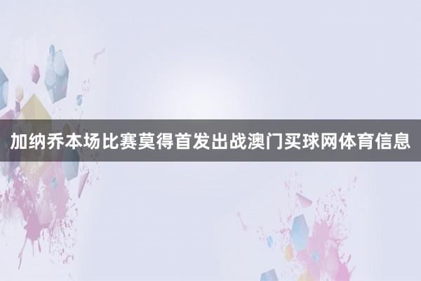 加纳乔本场比赛莫得首发出战澳门买球网体育信息