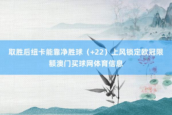 取胜后纽卡能靠净胜球（+22）上风锁定欧冠限额澳门买球网体育信息