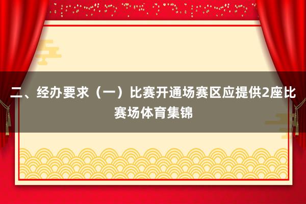 二、经办要求（一）比赛开通场赛区应提供2座比赛场体育集锦