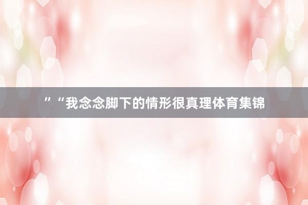 ”“我念念脚下的情形很真理体育集锦
