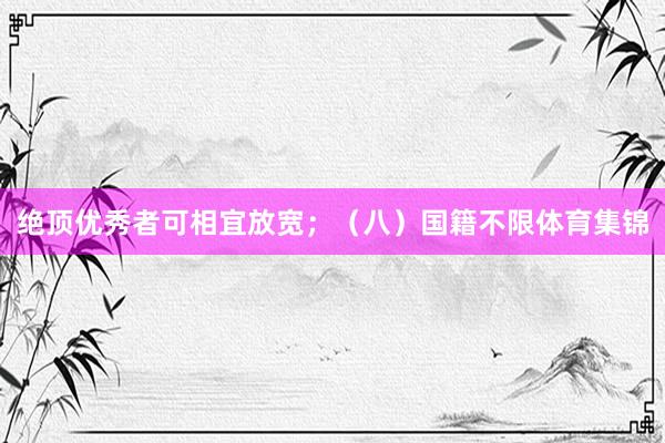 绝顶优秀者可相宜放宽；（八）国籍不限体育集锦