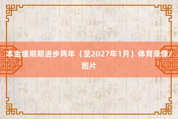 本金缓期期进步两年（至2027年1月）体育录像/图片