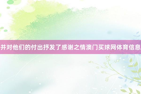 并对他们的付出抒发了感谢之情澳门买球网体育信息