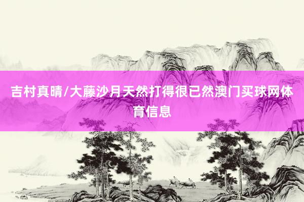 吉村真晴/大藤沙月天然打得很已然澳门买球网体育信息