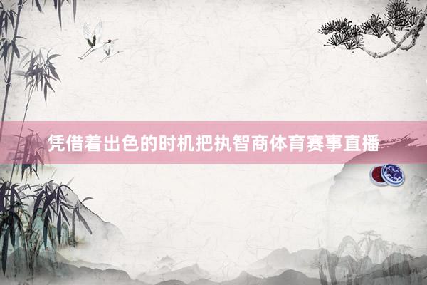 凭借着出色的时机把执智商体育赛事直播