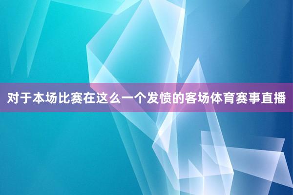 对于本场比赛在这么一个发愤的客场体育赛事直播