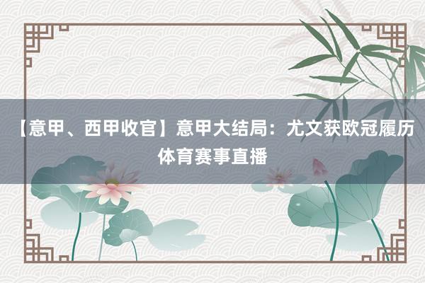 【意甲、西甲收官】意甲大结局：尤文获欧冠履历体育赛事直播