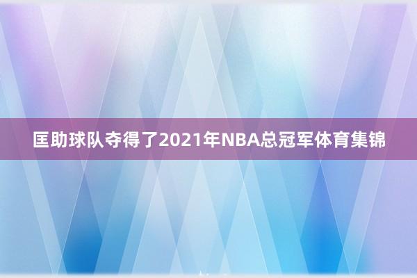 匡助球队夺得了2021年NBA总冠军体育集锦