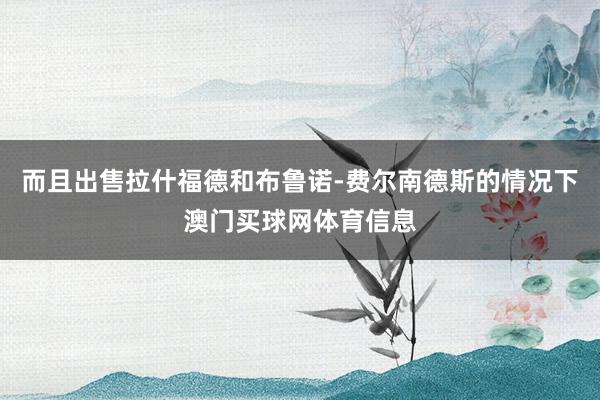 而且出售拉什福德和布鲁诺-费尔南德斯的情况下澳门买球网体育信