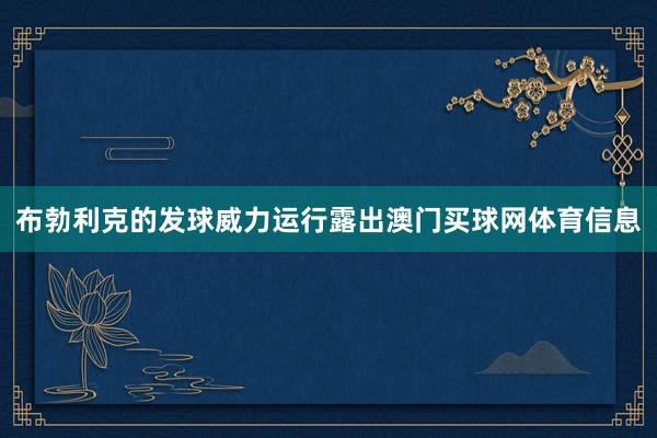 布勃利克的发球威力运行露出澳门买球网体育信息