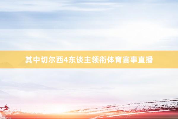其中切尔西4东谈主领衔体育赛事直播
