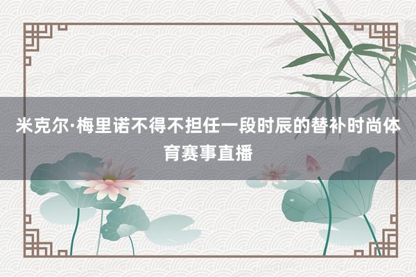 米克尔·梅里诺不得不担任一段时辰的替补时尚体育赛事直播