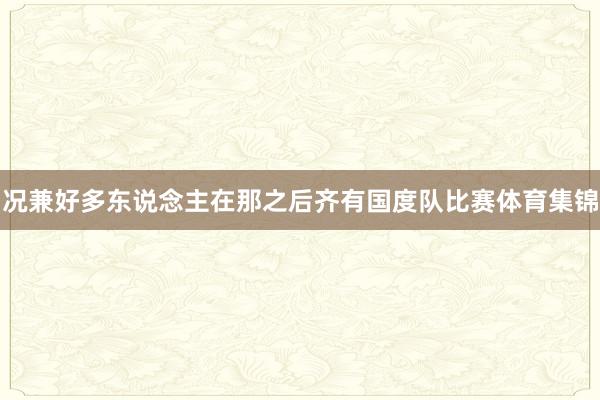 况兼好多东说念主在那之后齐有国度队比赛体育集锦
