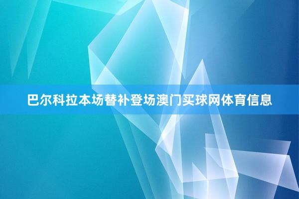 巴尔科拉本场替补登场澳门买球网体育信息