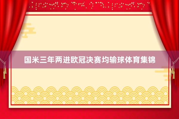 国米三年两进欧冠决赛均输球体育集锦