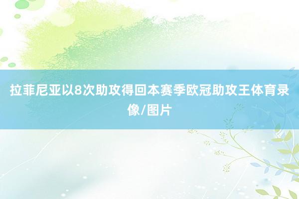 拉菲尼亚以8次助攻得回本赛季欧冠助攻王体育录像/图片