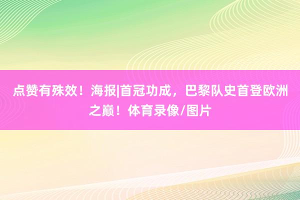 点赞有殊效！海报|首冠功成，巴黎队史首登欧洲之巅！体育录像/