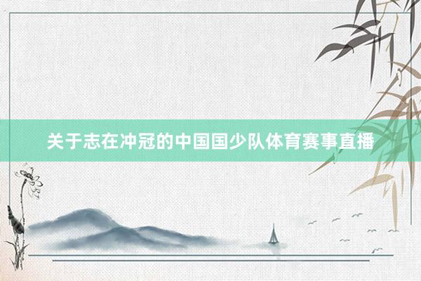 关于志在冲冠的中国国少队体育赛事直播