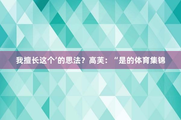 我擅长这个’的思法？高芙：“是的体育集锦