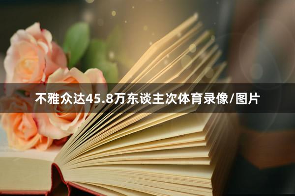 不雅众达45.8万东谈主次体育录像/图片