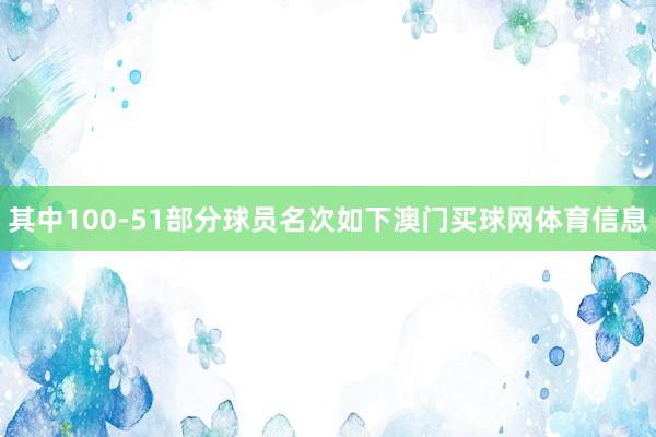 其中100-51部分球员名次如下澳门买球网体育信息