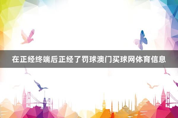 在正经终端后正经了罚球澳门买球网体育信息