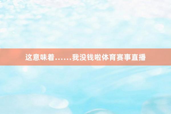 这意味着……我没钱啦体育赛事直播