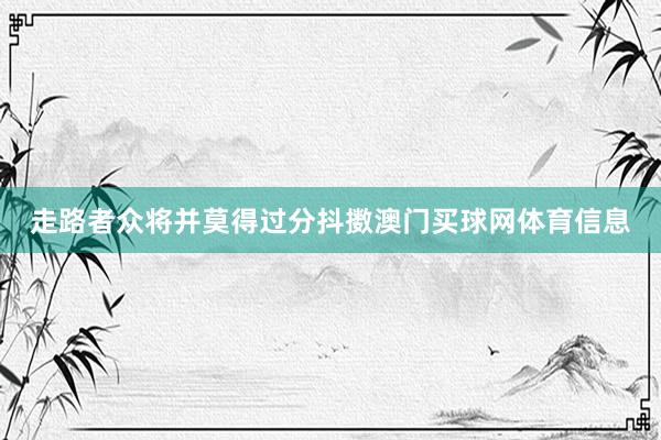走路者众将并莫得过分抖擞澳门买球网体育信息