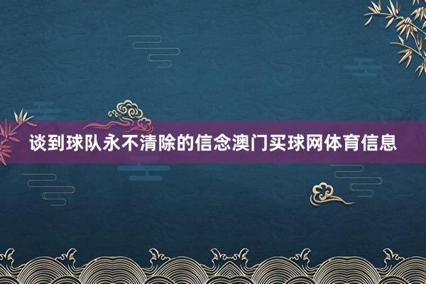谈到球队永不清除的信念澳门买球网体育信息