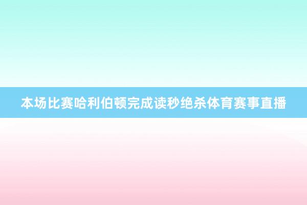 本场比赛哈利伯顿完成读秒绝杀体育赛事直播