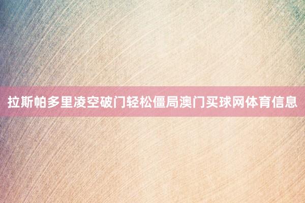 拉斯帕多里凌空破门轻松僵局澳门买球网体育信息