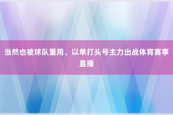 当然也被球队重用、以单打头号主力出战体育赛事直播
