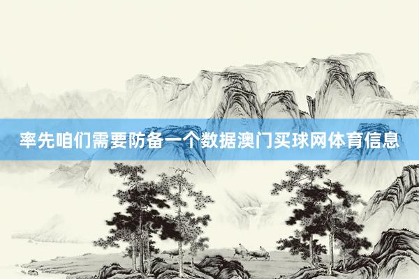 率先咱们需要防备一个数据澳门买球网体育信息